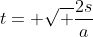 t= \sqrt \frac{2s}{a}