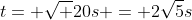 t= \sqrt {20}s = 2\sqrt{5}s