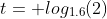 t= log_{1.6}(2)