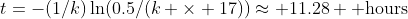 t=-(1/k)\ln(0.5/(k \times 17))\approx 11.28 \mbox{ hours}