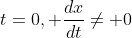 t=0, \dfrac{dx}{dt}\neq 0