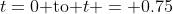 t=0\text{ to }t = 0.75