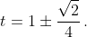 t=1\pm\frac{\sqrt{2}}{4}\,.