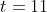 t=11