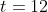 t=12