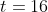 t=16
