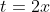 t=2x