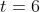 t=6