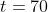 t=70