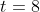 t=8
