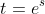 t=e^s