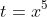 t=x^5