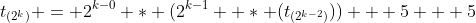 t_{(2^k)} = 2^{k-0} * (2^{k-1}  * (t_{(2^{k-2})})) + 5 + 5