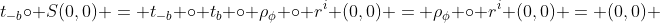 t_{-b}\circ S(0,0) = t_{-b} \circ t_b \circ \rho_{\phi} \circ r^i (0,0) = \rho_{\phi} \circ r^i (0,0) = (0,0) 