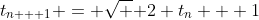 t_{n + 1} = \sqrt { 2 t_n + 1}