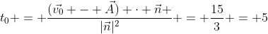 t_0 = \frac{(\vec{v_0} - \vec{A}) \cdot \vec{n} }{|\vec{n}|^2} = \frac{15}{3} = 5