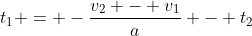 t_1 = -\frac{v_2 - v_1}{a} - t_2