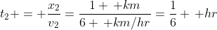 t_2 = \frac{x_2}{v_2}=\frac{1 \, km}{6 \, km/hr}=\frac{1}{6} \, hr
