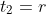 t_2=r