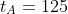 t_A=125