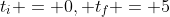 t_i = 0, t_f = 5