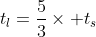 t_l=\frac{5}{3}\times t_s