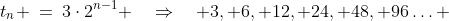 t_n \:=\:3\cdot2^{n-1} \quad\Rightarrow\quad 3, 6, 12, 24, 48, 96\hdots 
