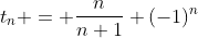 t_n = \frac{n}{n+1} (-1)^n