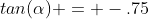 tan(\alpha) = -.75