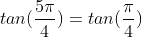 tan(\frac{5\pi}{4})=tan(\frac{\pi}{4})