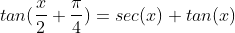 tan(\frac{x}{2}+\frac{\pi}{4})=sec(x)+tan(x)