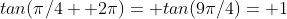 tan(\pi/4+ 2\pi)= tan(9\pi/4)= 1