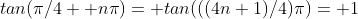 tan(\pi/4+ n\pi)= tan(((4n+1)/4)\pi)= 1
