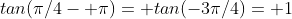 tan(\pi/4- \pi)= tan(-3\pi/4)= 1