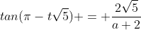tan(\pi-t\sqrt{5}) = \frac{2\sqrt5}{a+2}