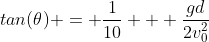tan(\theta) = \frac{1}{10} + \frac{gd}{2v_0^2}~(1 + tan^2(\theta))