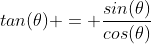 tan(\theta) = \frac{sin(\theta)}{cos(\theta)}