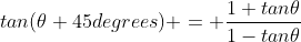 tan(\theta+45degrees) = \frac{1+tan\theta}{1-tan\theta}