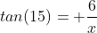 tan(15)= \frac{6}{x}