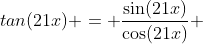 tan(21x) = \frac{\sin(21x)}{\cos(21x)} 