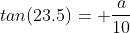 tan(23.5)= \frac{a}{10}