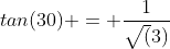 tan(30) = \frac{1}{\sqrt(3)}