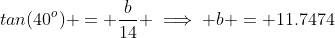 tan(40^o) = \frac{b}{14} \implies b = 11.7474