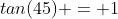 tan(45) = 1