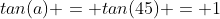 tan(a) = tan(45) = 1
