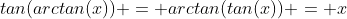 tan(arctan(x)) = arctan(tan(x)) = x