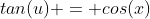 tan(u) = cos(x)