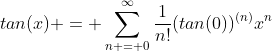 tan(x) = \sum_{n = 0}^{\infty}\frac{1}{n!}(tan(0))^{(n)}x^n
