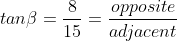 tan\beta=\frac{8}{15}=\frac{opposite}{adjacent}