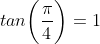 tan\bigg(\frac{\pi}{4}\bigg)=1